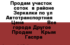 Продам участок 10 соток .в районе Зеркалки по ул. Автотранспортная 91 › Цена ­ 450 000 - Все города Другое » Продам   . Крым,Гаспра